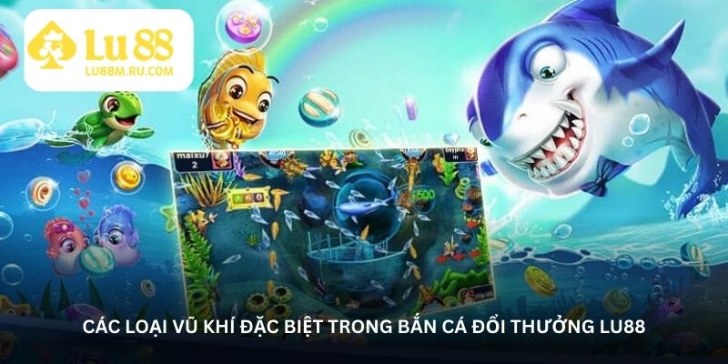 cac-loai-vu-khi-dac-biet-trong-ban-ca-doi-thuong-lu88