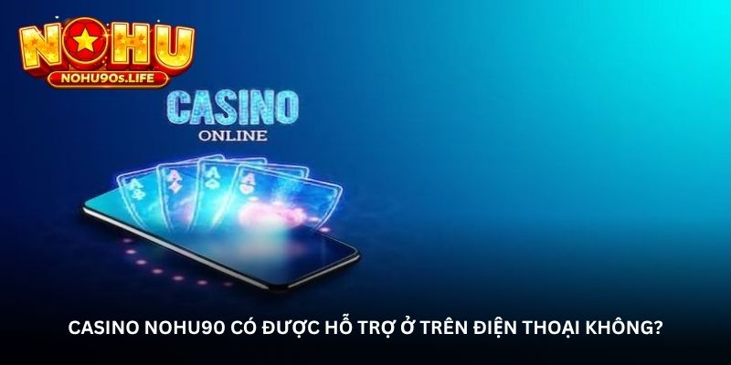 casino-nohu90-co-duoc-ho-tro-o-tren-dien-thoai-khong