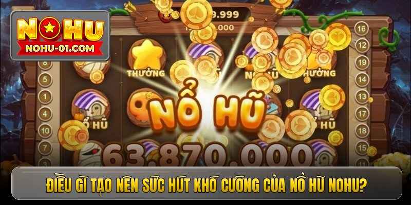 dieu-gi-tao-nen-suc-hut-kho-cuong-cua-no-hu-nohu