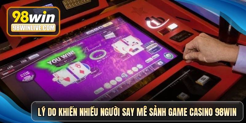 ly-do-khien-nhieu-nguoi-say-me-sanh-game-casino-98win