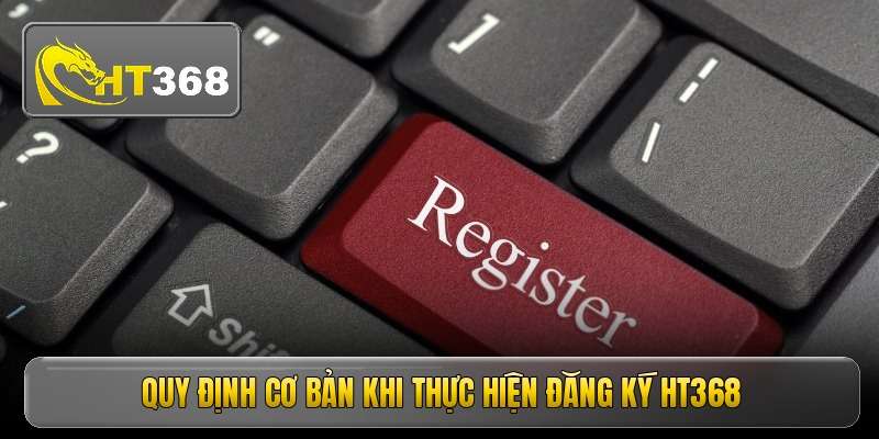 quy-dinh-co-ban-khi-thuc-hien-dang-ky-ht368