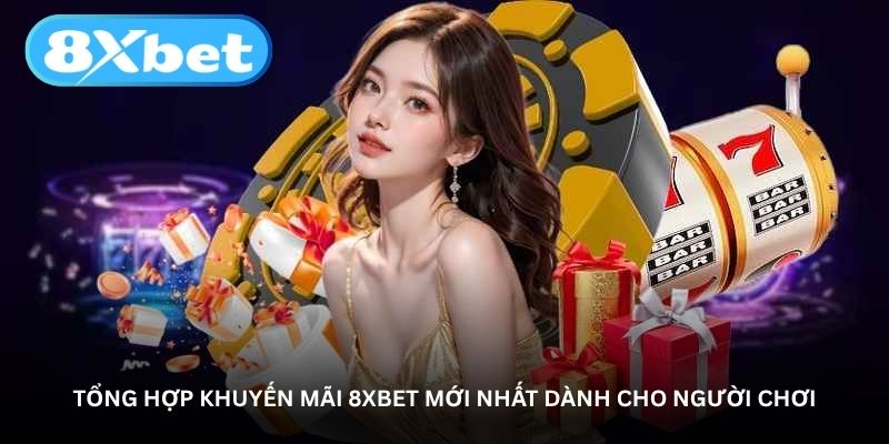 tong-hop-khuyen-mai-8xbet-moi-nhat-danh-cho-nguoi-choi