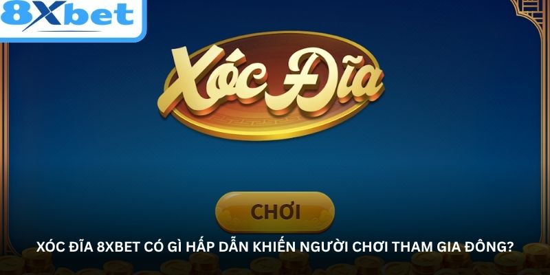 xoc-dia-8xbet-co-gi-hap-dan-khien-nguoi-choi-tham-gia-dong